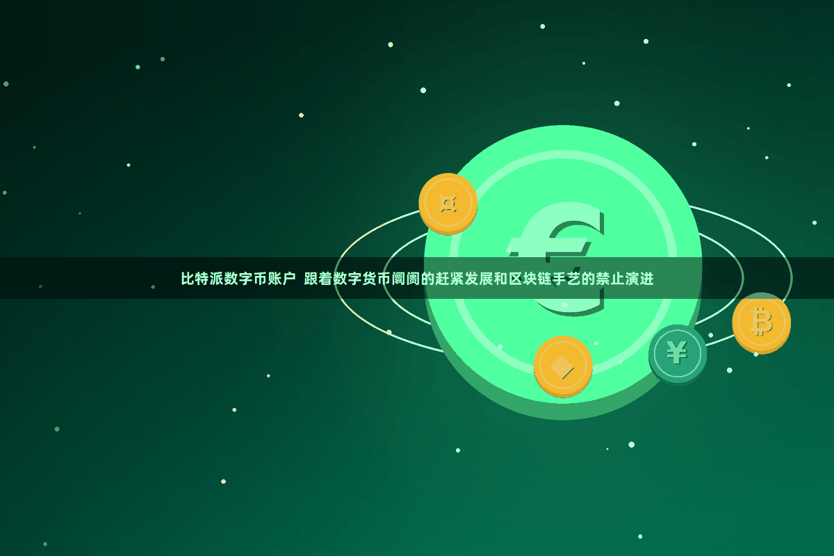 比特派数字币账户  跟着数字货币阛阓的赶紧发展和区块链手艺的禁止演进
